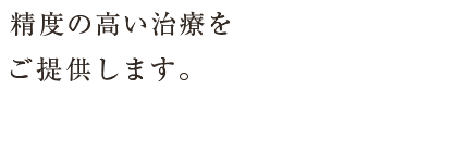 精度の高い治療をご提供します