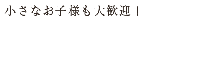 小さなお子様も大歓迎