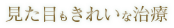 見た目もキレイな治療