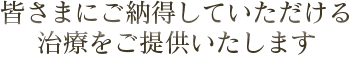 皆さまにご納得していただける治療をご提供いたします